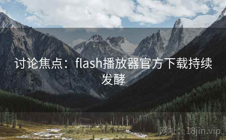 讨论焦点:flash播放器官方下载持续发酵