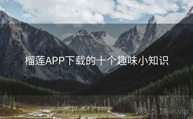 榴莲APP下载的十个趣味小知识