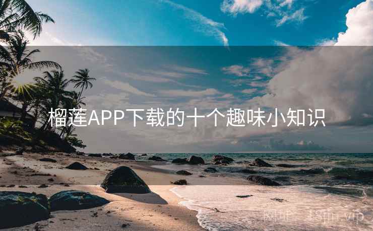 榴莲APP下载的十个趣味小知识