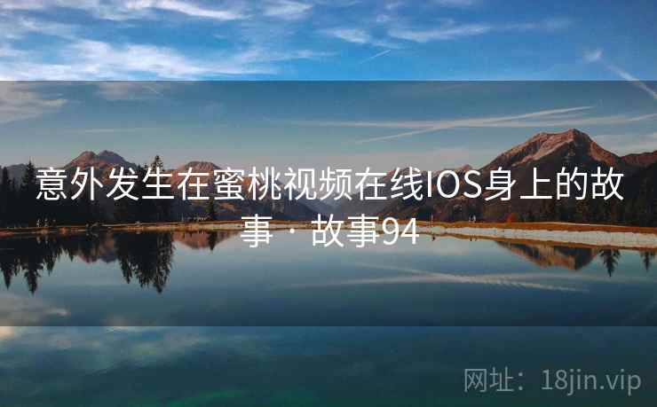 意外发生在蜜桃视频在线IOS身上的故事 · 故事94
