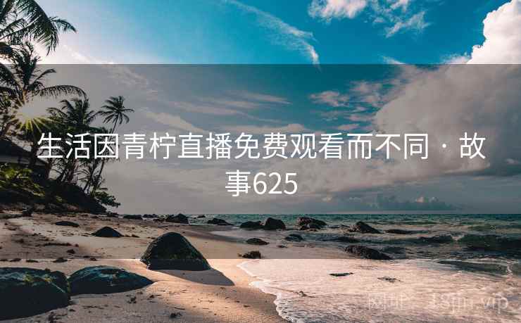 生活因青柠直播免费观看而不同 · 故事625