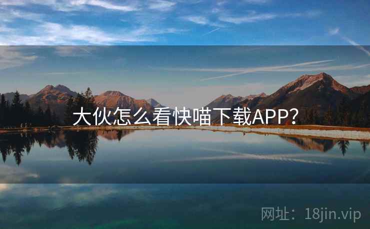 大伙怎么看快喵下载APP?