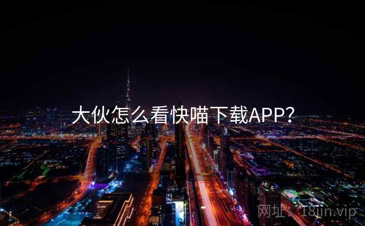 大伙怎么看快喵下载APP?