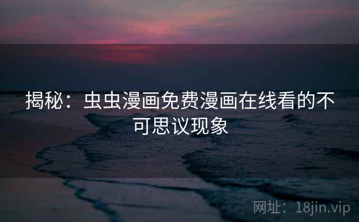 揭秘:虫虫漫画免费漫画在线看的不可思议现象