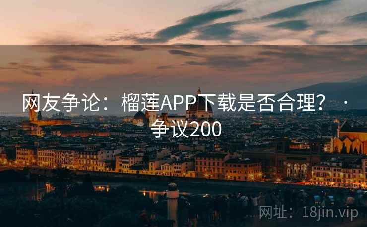 网友争论:榴莲APP下载是否合理? · 争议200