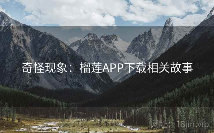 奇怪现象：榴莲APP下载相关故事