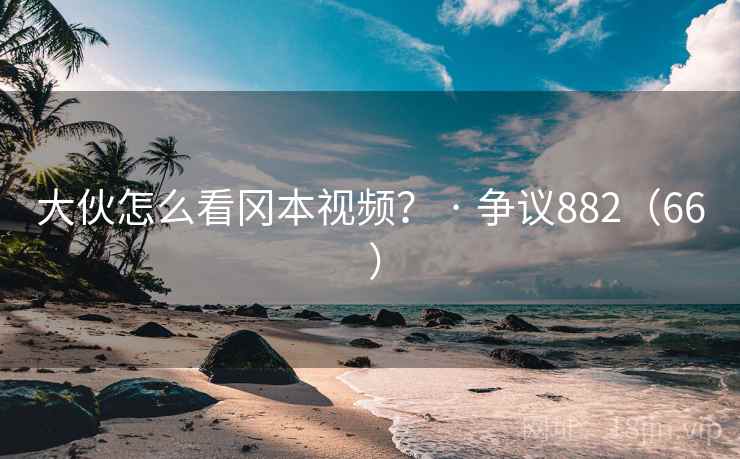 大伙怎么看冈本视频? · 争议882(66 )