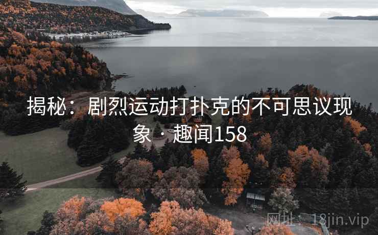 揭秘：剧烈运动打扑克的不可思议现象 · 趣闻158