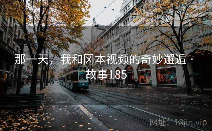 那一天,我和冈本视频的奇妙邂逅 · 故事185