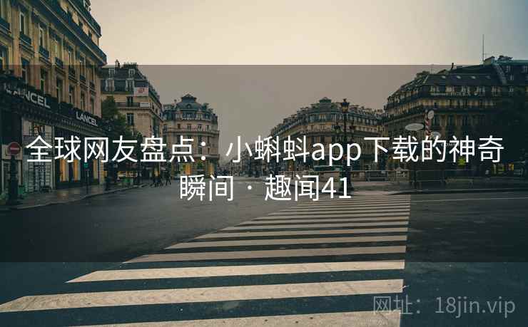 全球网友盘点:小蝌蚪app下载的神奇瞬间 · 趣闻41