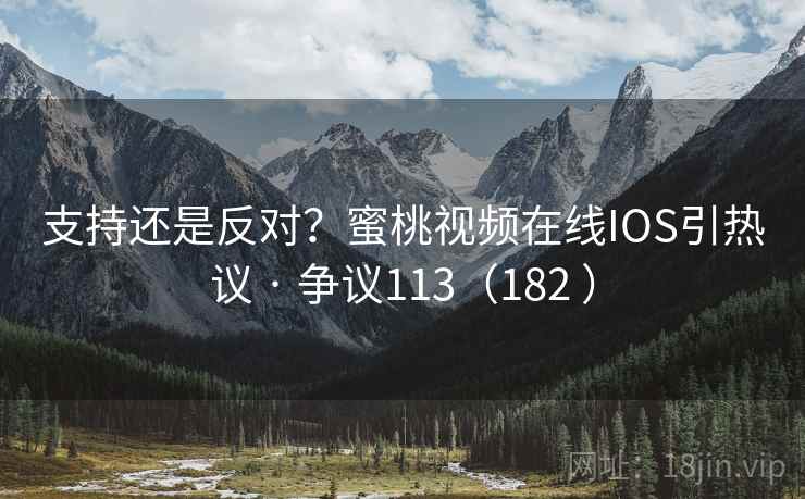 支持还是反对?蜜桃视频在线IOS引热议 · 争议113(182 ) 第1张 支持还是反对?蜜桃视频在线IOS引热议 · 争议113(182 ) 第1张