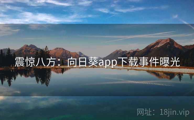 震惊八方：向日葵app下载事件曝光  第2张