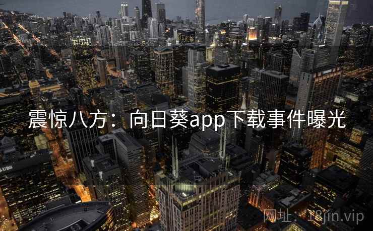 震惊八方：向日葵app下载事件曝光  第1张