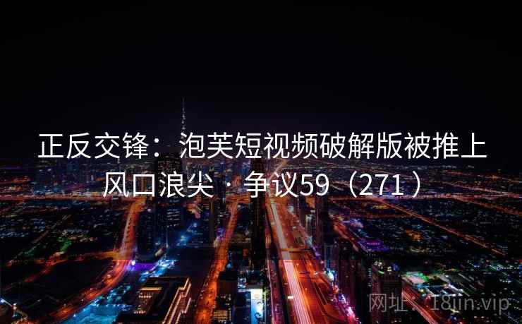 正反交锋:泡芙短视频破解版被推上风口浪尖 · 争议59(271 )